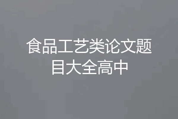 食品工艺类论文题目大全高中