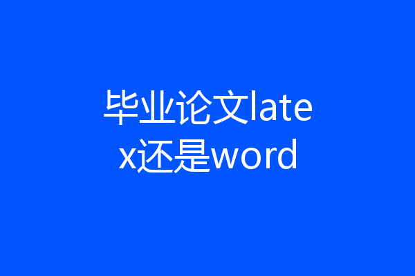 毕业论文latex还是word