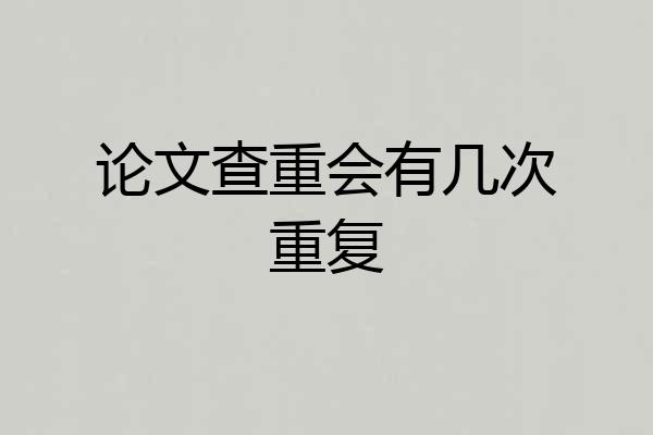 论文查重会有几次重复