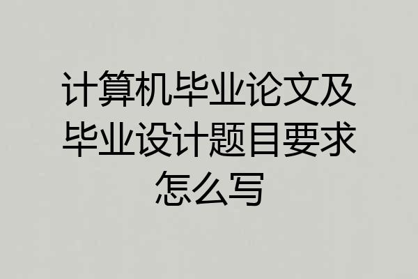 计算机毕业论文及毕业设计题目要求怎么写