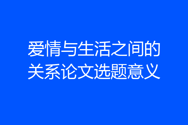 爱情与生活之间的关系论文选题意义