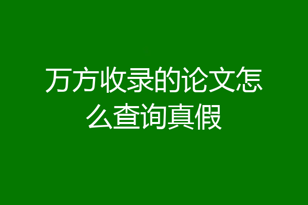 万方收录的论文怎么查询真假