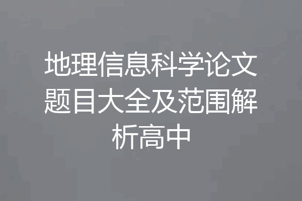 地理信息科学论文题目大全及范围解析高中