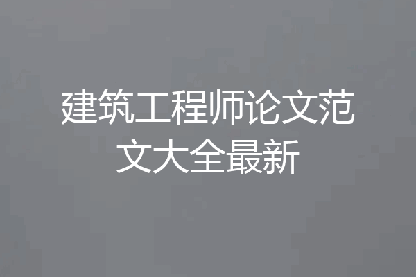 建筑工程师论文范文大全最新