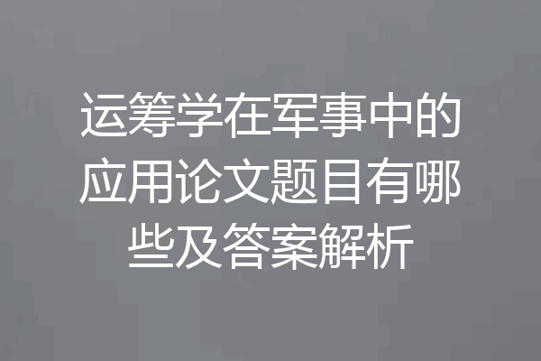 运筹学在军事中的应用论文题目有哪些及答案解析