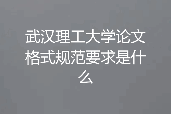 武汉理工大学论文格式规范要求是什么