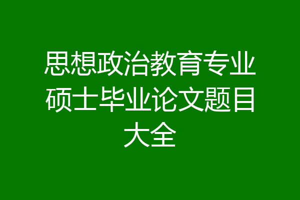 思想政治教育专业硕士毕业论文题目大全