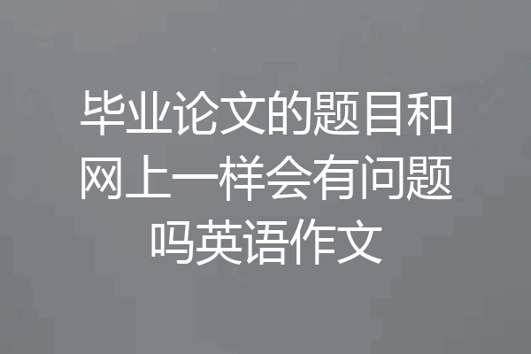 毕业论文的题目和网上一样会有问题吗英语作文