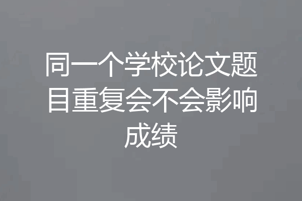 同一个学校论文题目重复会不会影响成绩