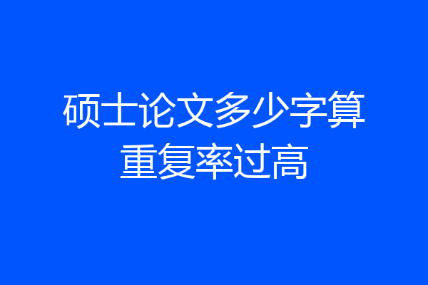 硕士论文多少字算重复率过高