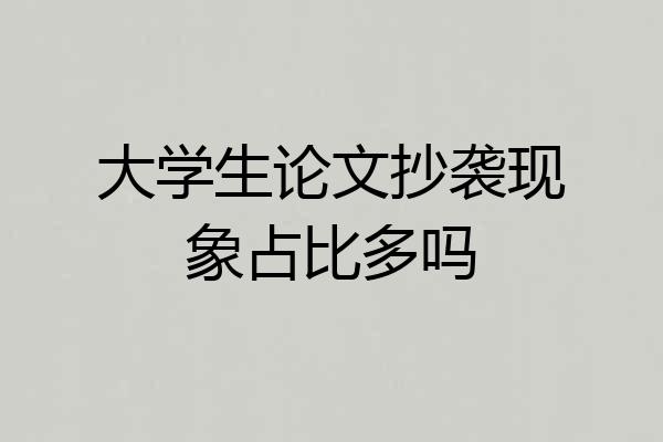 大学生论文抄袭现象占比多吗