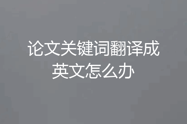 论文关键词翻译成英文怎么办