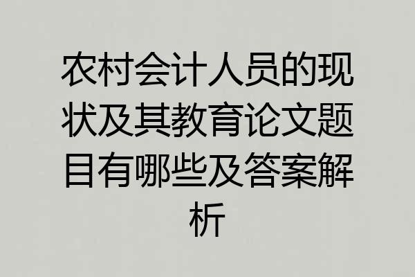农村会计人员的现状及其教育论文题目有哪些及答案解析