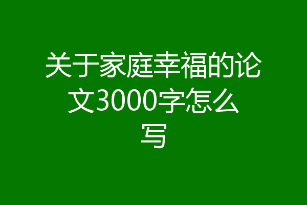 关于家庭幸福的论文3000字怎么写