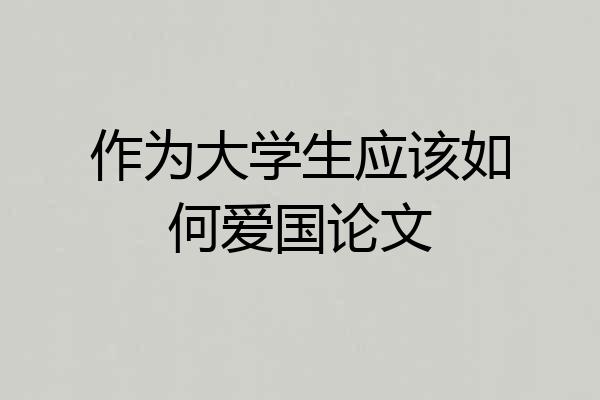 作为大学生应该如何爱国论文