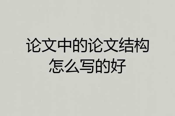 论文中的论文结构怎么写的好