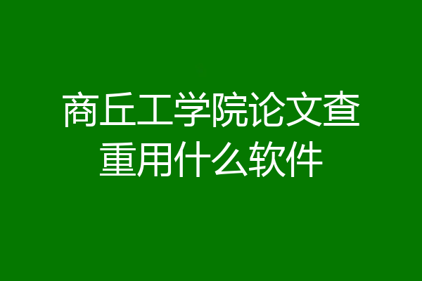 商丘工学院论文查重用什么软件