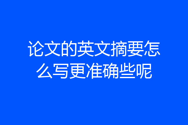 论文的英文摘要怎么写更准确些呢