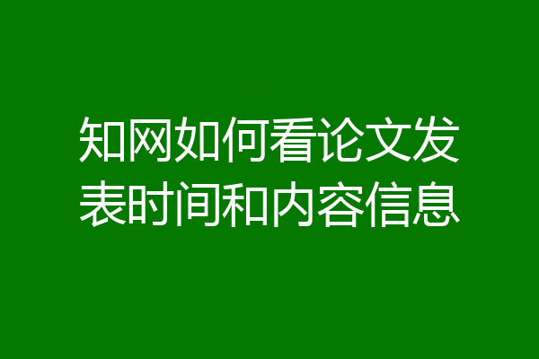 知网如何看论文发表时间和内容信息
