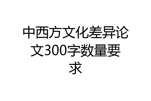 中西方文化差异论文300字数量要求