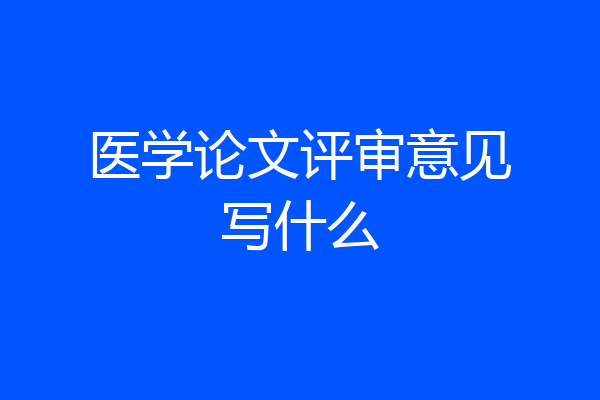 医学论文评审意见写什么
