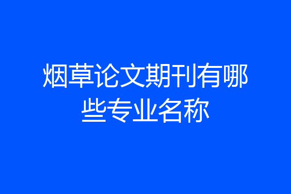 烟草论文期刊有哪些专业名称