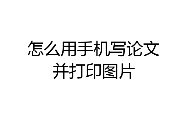 怎么用手机写论文并打印图片