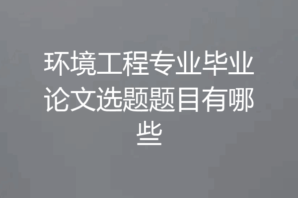 环境工程专业毕业论文选题题目有哪些