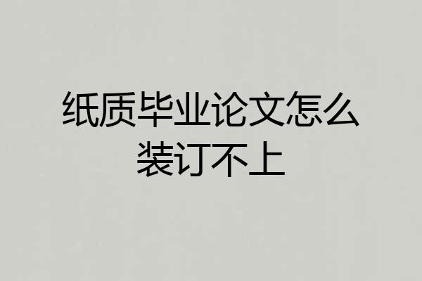 纸质毕业论文怎么装订不上