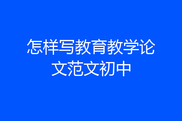 怎样写教育教学论文范文初中