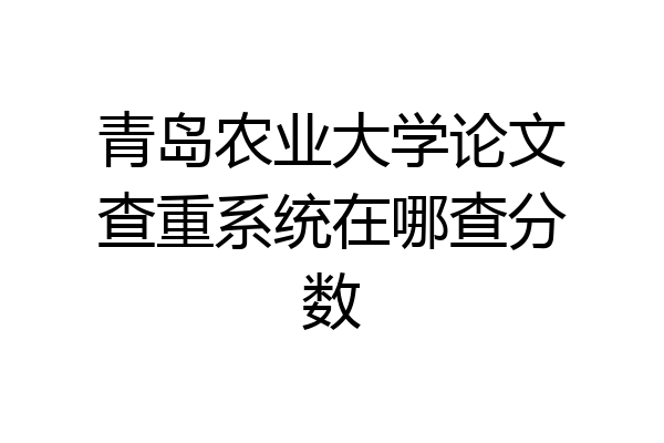 青岛农业大学论文查重系统在哪查分数