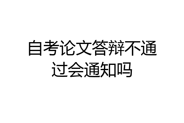 自考论文答辩不通过会通知吗
