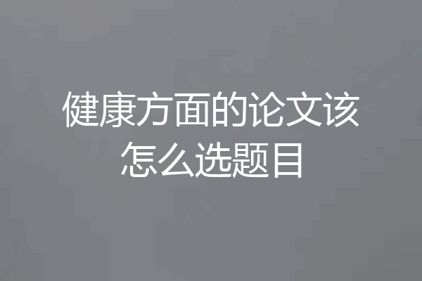 健康方面的论文该怎么选题目