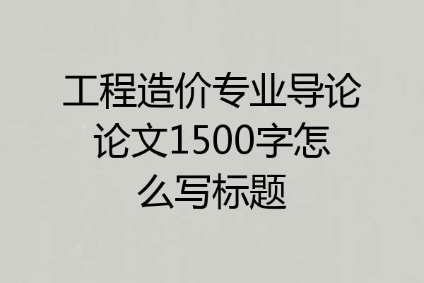工程造价专业导论论文1500字怎么写标题