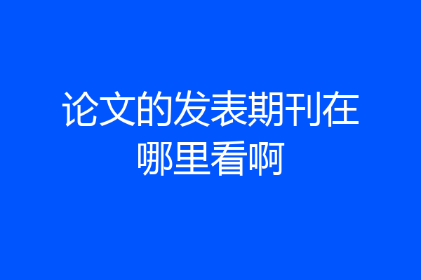 论文的发表期刊在哪里看啊