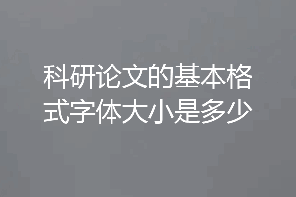 科研论文的基本格式字体大小是多少