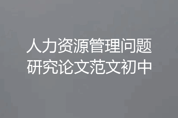 人力资源管理问题研究论文范文初中