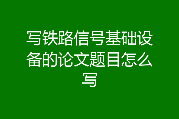 写铁路信号基础设备的论文题目怎么写
