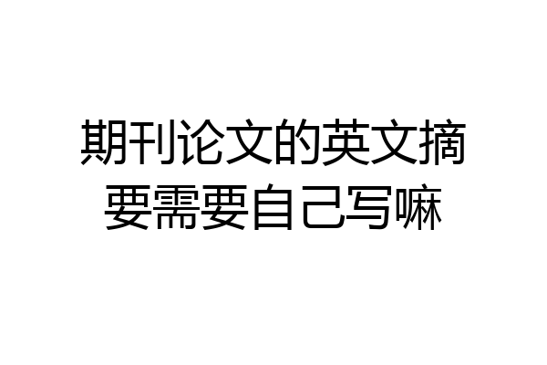 期刊论文的英文摘要需要自己写嘛