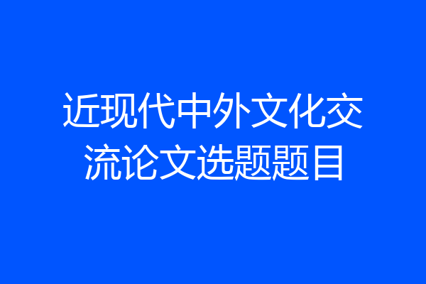近现代中外文化交流论文选题题目