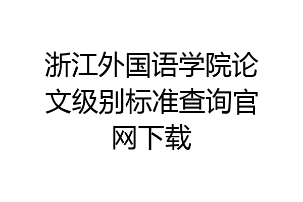 浙江外国语学院论文级别标准查询官网下载