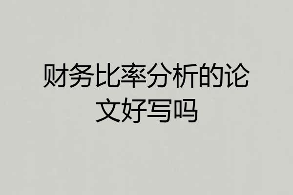 财务比率分析的论文好写吗