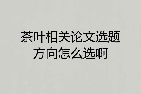 茶叶相关论文选题方向怎么选啊