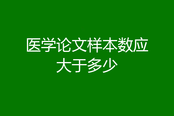 医学论文样本数应大于多少