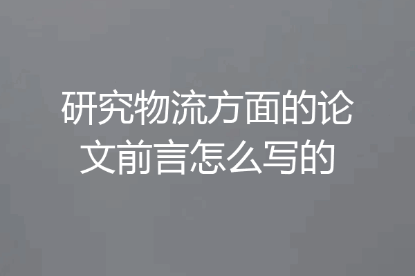 研究物流方面的论文前言怎么写的