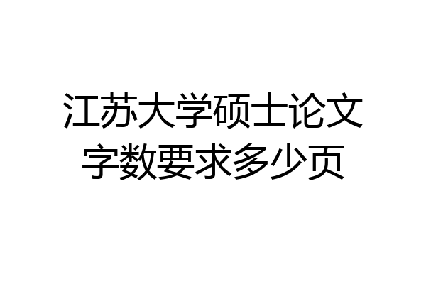 江苏大学硕士论文字数要求多少页