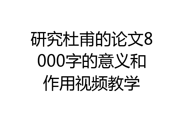 研究杜甫的论文8000字的意义和作用视频教学