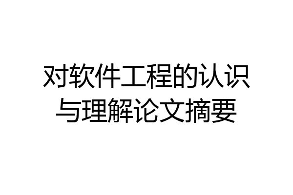 对软件工程的认识与理解论文摘要