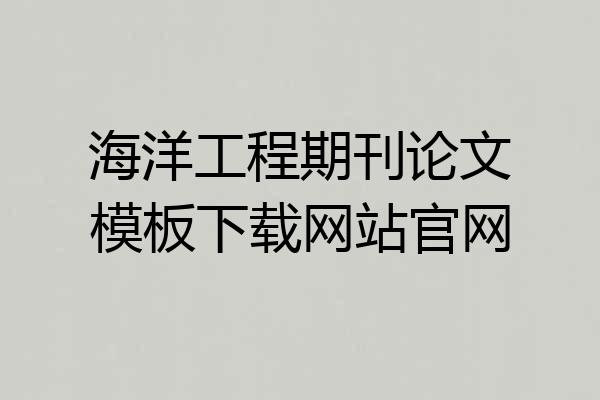 海洋工程期刊论文模板下载网站官网