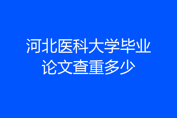河北医科大学毕业论文查重多少